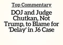 Top Commentary: DOJ and Judge Chutkan, Not Trump, to Blame for ‘Delay’ in J6 Case
