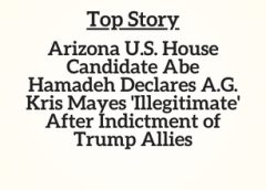 AZ Top Story: Arizona U.S. House Candidate Abe Hamadeh Declares A.G. Kris Mayes ‘Illegitimate’ After Indictment of Trump Allies