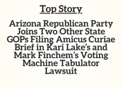 Top Story: Arizona Republican Party Joins Two Other State GOPs Filing Amicus Curiae Brief in Kari Lake’s and Mark Finchem’s Voting Machine Tabulator Lawsuit
